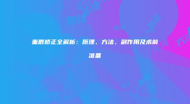 重唇矫正全解析：原理、方法、副作用及术前准备