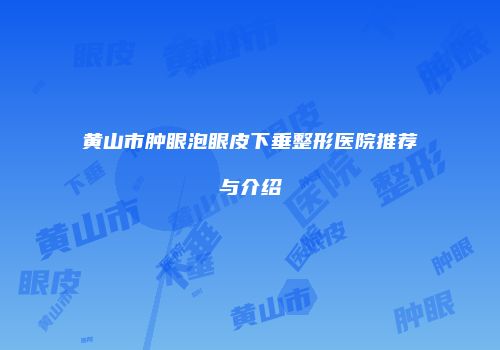 黄山市肿眼泡眼皮下垂整形医院推荐与介绍