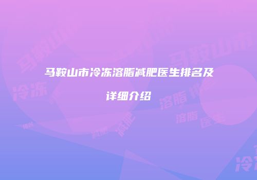 马鞍山市冷冻溶脂减肥医生排名及详细介绍