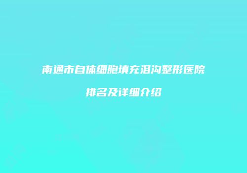 南通市自体细胞填充泪沟整形医院排名及详细介绍