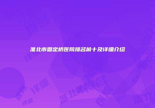 淮北市固定桥医院排名前十及详细介绍