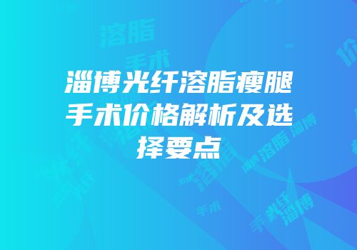 淄博光纤溶脂瘦腿手术价格解析及选择要点