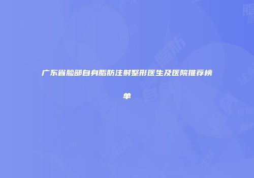 广东省脸部自身脂肪注射整形医生及医院推荐榜单