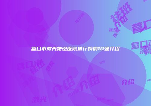 营口市激光祛斑医院排行榜前10强介绍