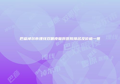 巴彦淖尔市埋线双眼皮复原医院排名及价格一览