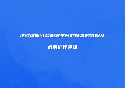 注射溶脂针瘦脸对生育和哺乳的影响及术后护理须知