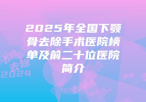 2025年全国下颚骨去除手术医院榜单及前二十位医院简介