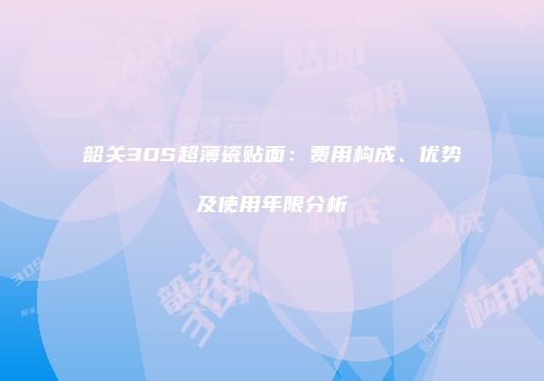 韶关3DS超薄瓷贴面：费用构成、优势及使用年限分析
