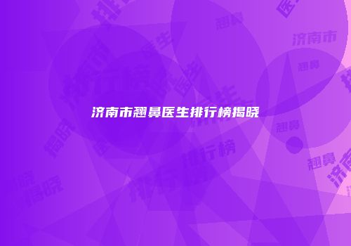 济南市翘鼻医生排行榜揭晓
