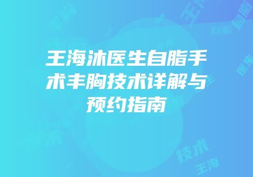 王海沐医生自脂手术丰胸技术详解与预约指南