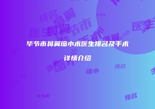 毕节市鼻翼缩小术医生排名及手术详情介绍