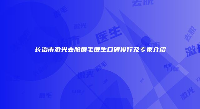 长治市激光去脱唇毛医生口碑排行及专家介绍
