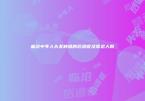 临沧中年人头发种植的后遗症及禁忌人群