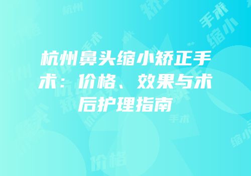 杭州鼻头缩小矫正手术：价格、效果与术后护理指南