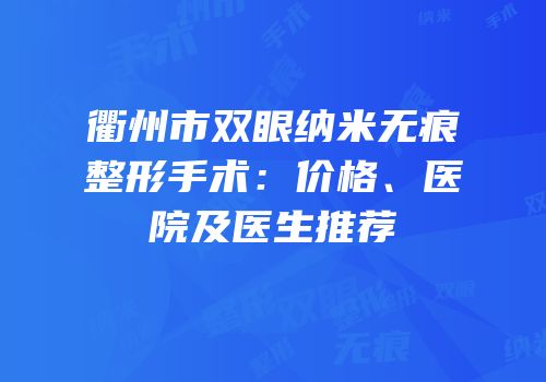 衢州市双眼纳米无痕整形手术：价格、医院及医生推荐