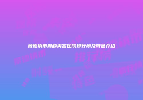 景德镇市射频美容医院排行榜及特色介绍