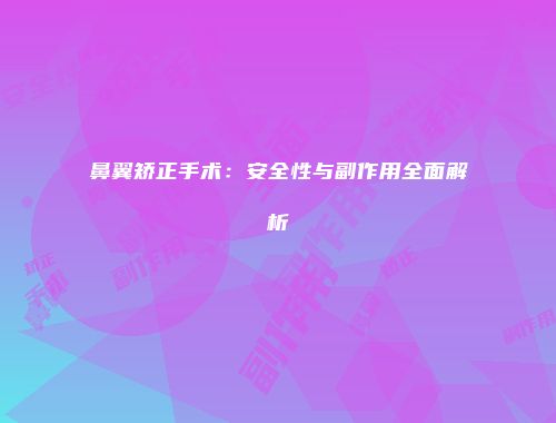 鼻翼矫正手术：安全性与副作用全面解析