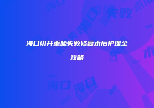 海口切开重睑失败修复术后护理全攻略