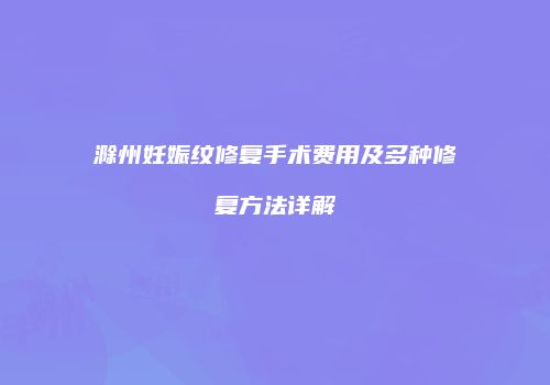 滁州妊娠纹修复手术费用及多种修复方法详解