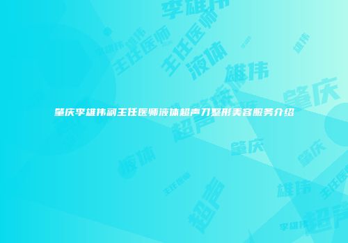 肇庆李雄伟副主任医师液体超声刀整形美容服务介绍