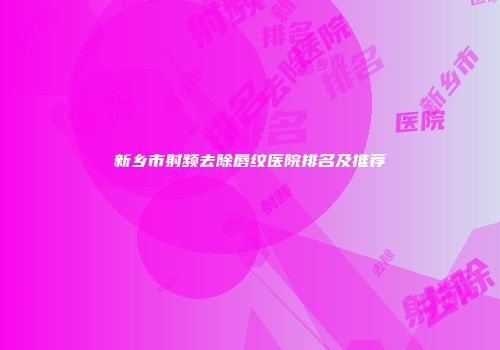 新乡市射频去除唇纹医院排名及推荐