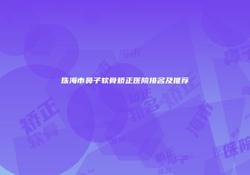珠海市鼻子软骨矫正医院排名及推荐