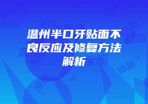 温州半口牙贴面不良反应及修复方法解析