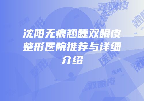 沈阳无痕翘睫双眼皮整形医院推荐与详细介绍