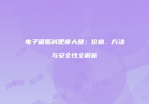 电子吸脂减肥瘦大腿：价格、方法与安全性全解析