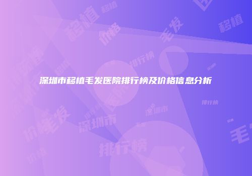 深圳市移植毛发医院排行榜及价格信息分析