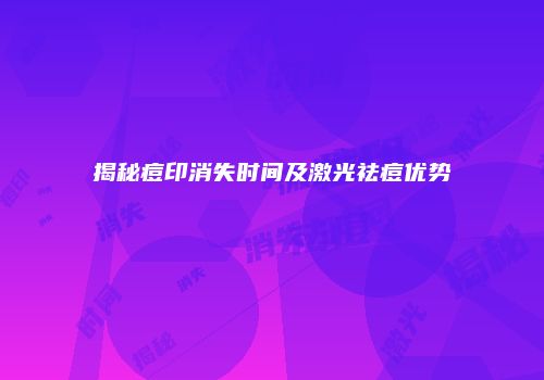 揭秘痘印消失时间及激光祛痘优势