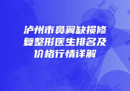 泸州市鼻翼缺损修复整形医生排名及价格行情详解