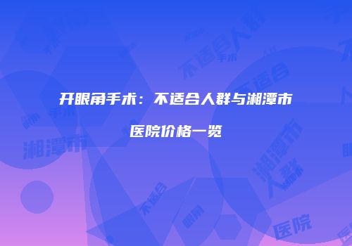 开眼角手术：不适合人群与湘潭市医院价格一览