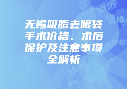 无锡吸脂去眼袋手术价格、术后保护及注意事项全解析