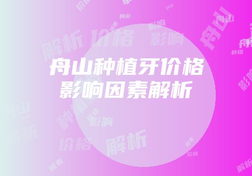 舟山种植牙价格影响因素解析