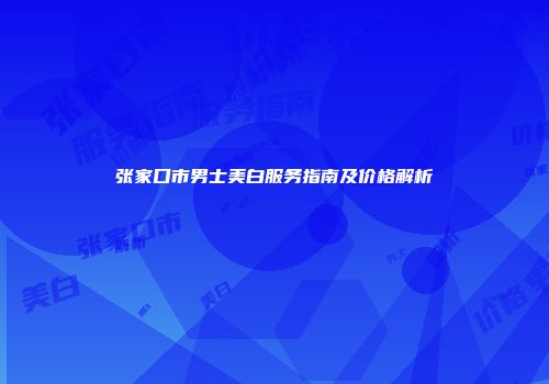 张家口市男士美白服务指南及价格解析