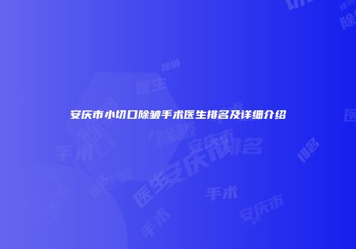 安庆市小切口除皱手术医生排名及详细介绍