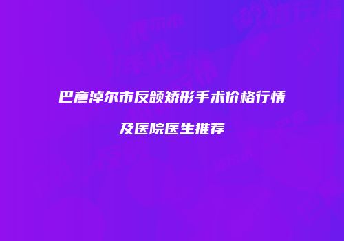 巴彦淖尔市反颌矫形手术价格行情及医院医生推荐