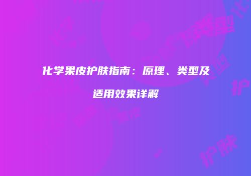 化学果皮护肤指南：原理、类型及适用效果详解