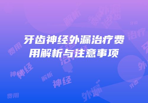 牙齿神经外漏治疗费用解析与注意事项
