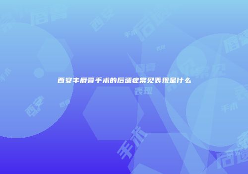 西安丰唇膏手术的后遗症常见表现是什么