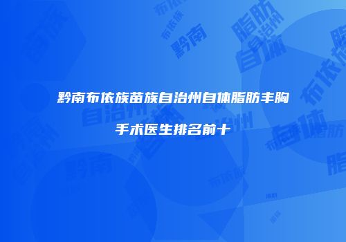 黔南布依族苗族自治州自体脂肪丰胸手术医生排名前十