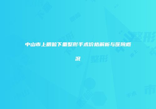 中山市上眼睑下垂整形手术价格解析与医院概况