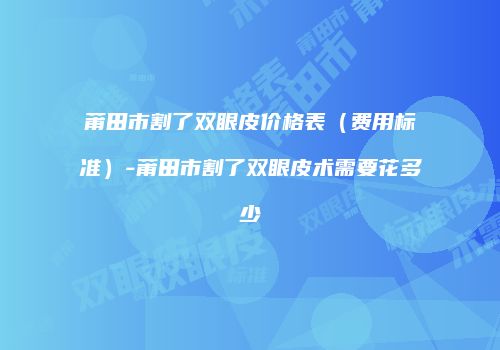莆田市割了双眼皮价格表（费用标准）-莆田市割了双眼皮术需要花多少