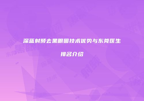 深蓝射频去黑眼圈技术优势与东莞医生排名介绍