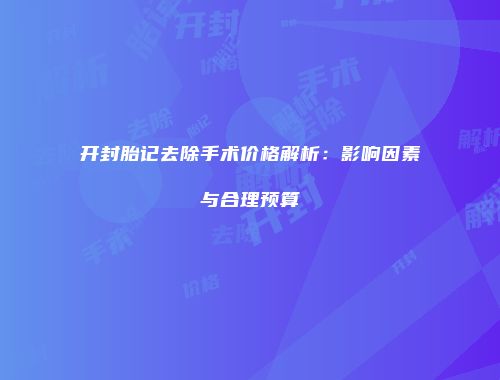 开封胎记去除手术价格解析：影响因素与合理预算