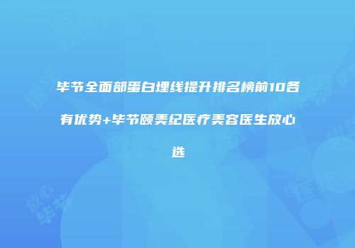 毕节全面部蛋白埋线提升排名榜前10各有优势+毕节颐美纪医疗美容医生放心选