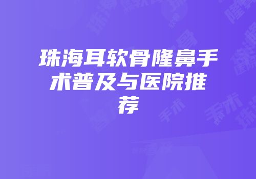 珠海耳软骨隆鼻手术普及与医院推荐