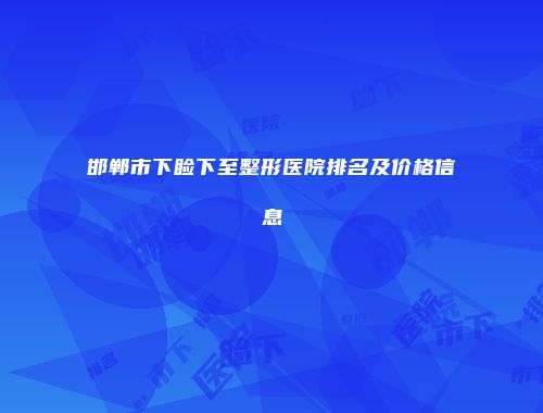 邯郸市下睑下至整形医院排名及价格信息