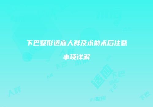 下巴整形适应人群及术前术后注意事项详解